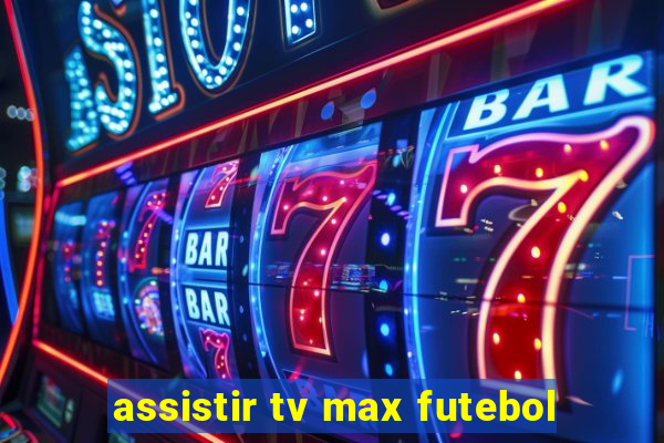 assistir tv max futebol